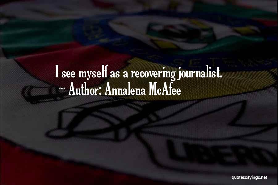 Annalena McAfee Quotes: I See Myself As A Recovering Journalist.