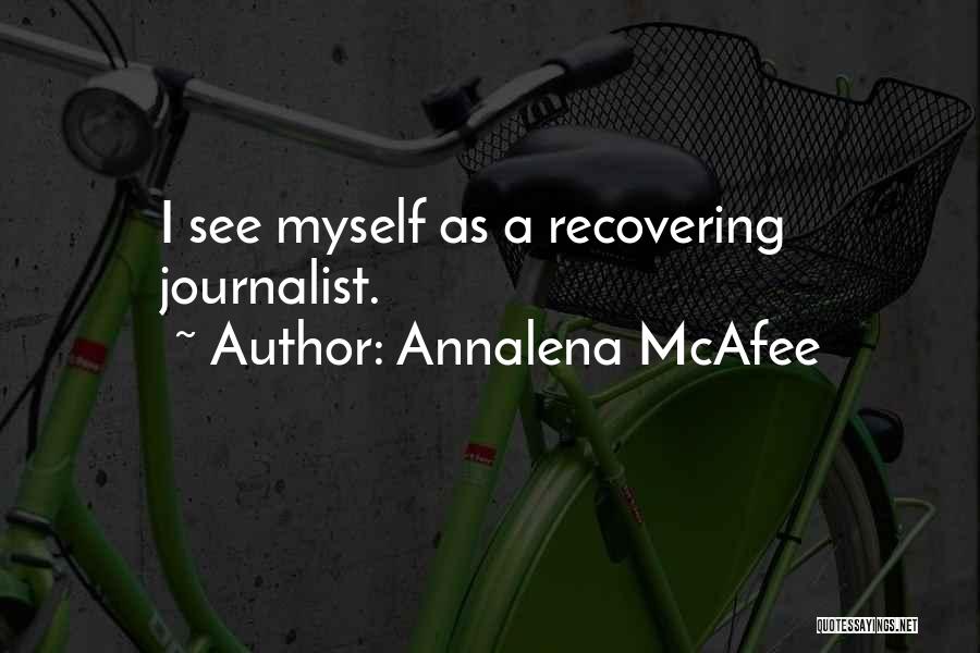 Annalena McAfee Quotes: I See Myself As A Recovering Journalist.