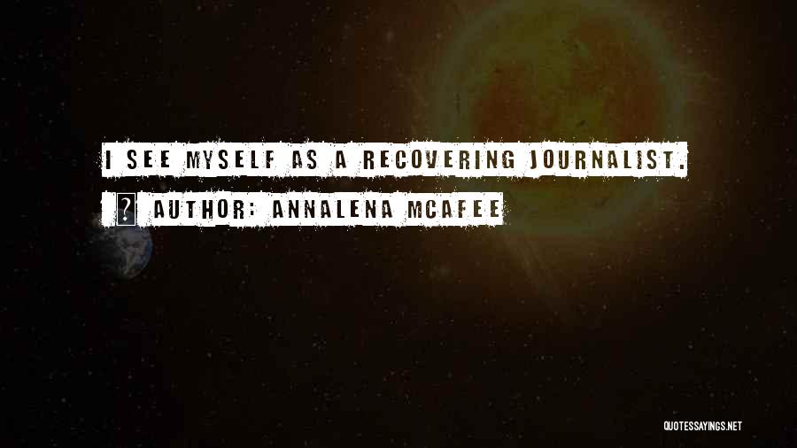 Annalena McAfee Quotes: I See Myself As A Recovering Journalist.