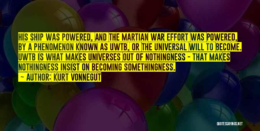 Kurt Vonnegut Quotes: His Ship Was Powered, And The Martian War Effort Was Powered, By A Phenomenon Known As Uwtb, Or The Universal