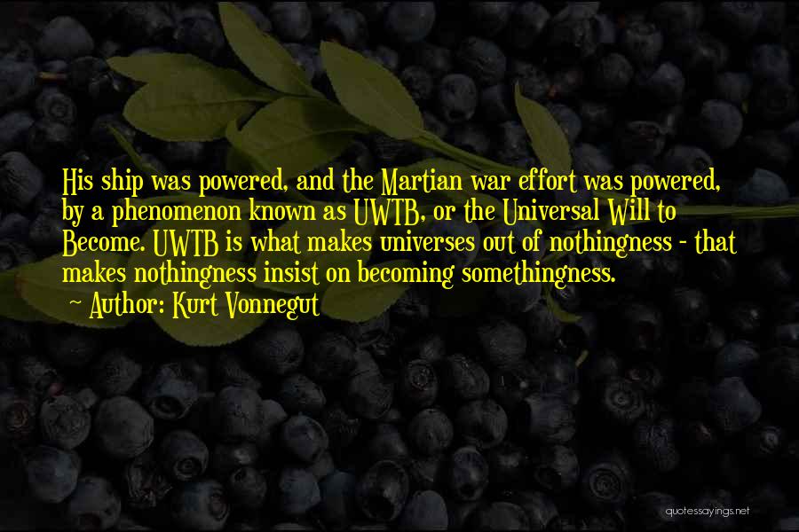 Kurt Vonnegut Quotes: His Ship Was Powered, And The Martian War Effort Was Powered, By A Phenomenon Known As Uwtb, Or The Universal