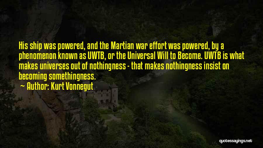 Kurt Vonnegut Quotes: His Ship Was Powered, And The Martian War Effort Was Powered, By A Phenomenon Known As Uwtb, Or The Universal