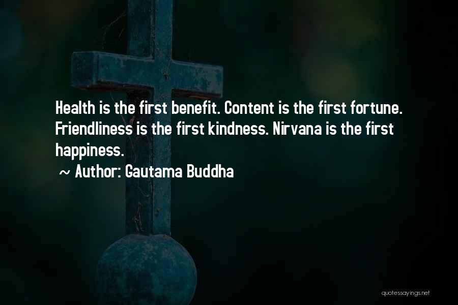 Gautama Buddha Quotes: Health Is The First Benefit. Content Is The First Fortune. Friendliness Is The First Kindness. Nirvana Is The First Happiness.