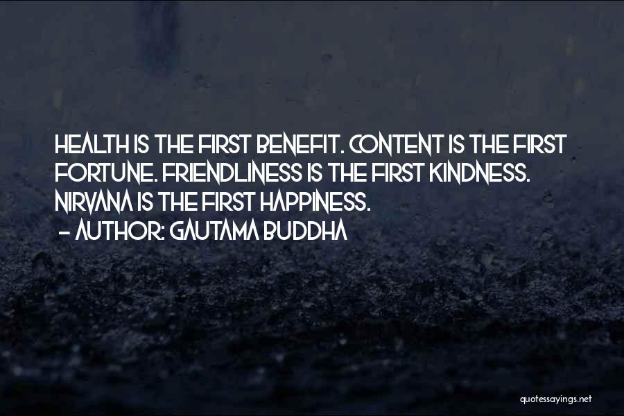 Gautama Buddha Quotes: Health Is The First Benefit. Content Is The First Fortune. Friendliness Is The First Kindness. Nirvana Is The First Happiness.