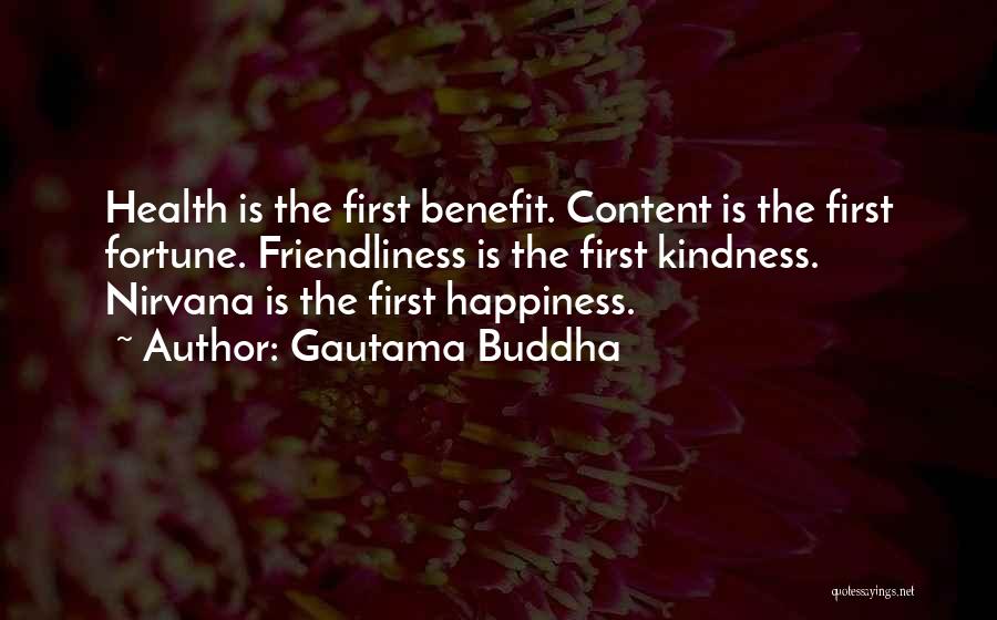 Gautama Buddha Quotes: Health Is The First Benefit. Content Is The First Fortune. Friendliness Is The First Kindness. Nirvana Is The First Happiness.