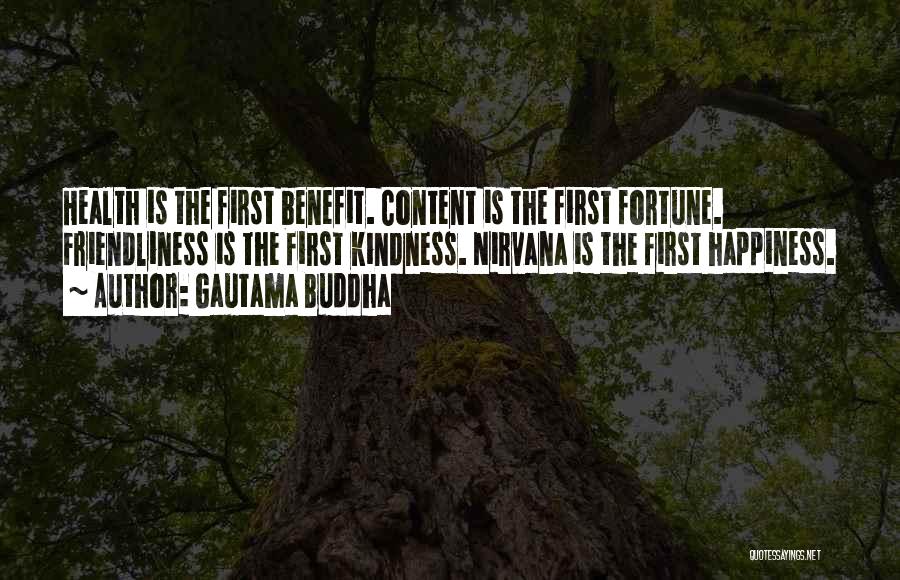 Gautama Buddha Quotes: Health Is The First Benefit. Content Is The First Fortune. Friendliness Is The First Kindness. Nirvana Is The First Happiness.