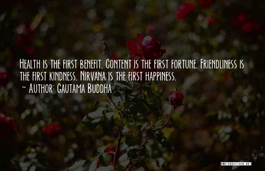 Gautama Buddha Quotes: Health Is The First Benefit. Content Is The First Fortune. Friendliness Is The First Kindness. Nirvana Is The First Happiness.