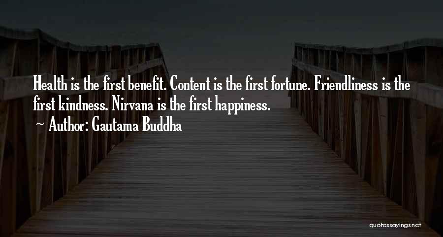 Gautama Buddha Quotes: Health Is The First Benefit. Content Is The First Fortune. Friendliness Is The First Kindness. Nirvana Is The First Happiness.