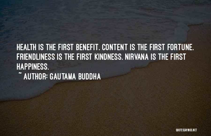 Gautama Buddha Quotes: Health Is The First Benefit. Content Is The First Fortune. Friendliness Is The First Kindness. Nirvana Is The First Happiness.