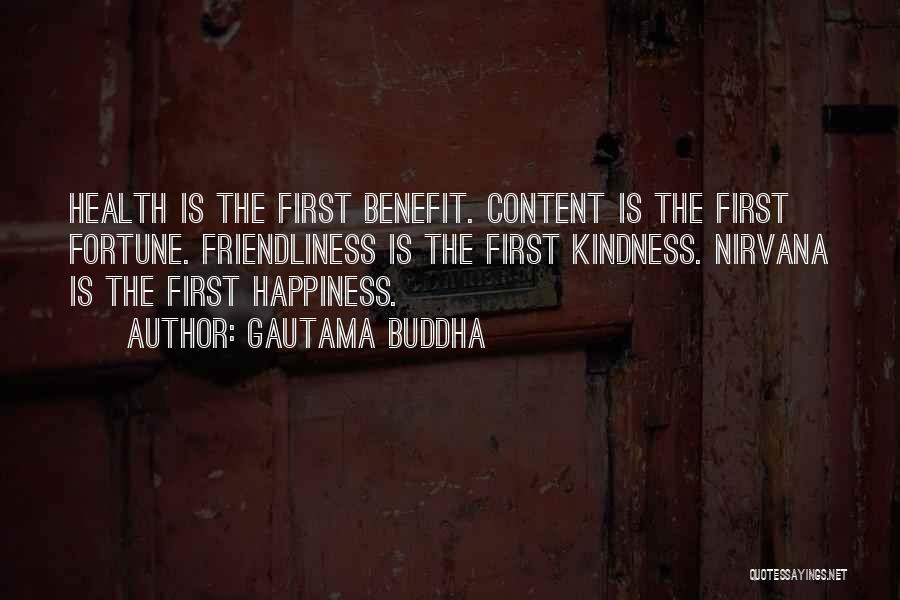 Gautama Buddha Quotes: Health Is The First Benefit. Content Is The First Fortune. Friendliness Is The First Kindness. Nirvana Is The First Happiness.