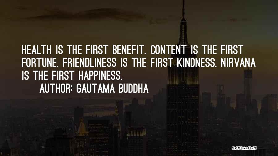 Gautama Buddha Quotes: Health Is The First Benefit. Content Is The First Fortune. Friendliness Is The First Kindness. Nirvana Is The First Happiness.