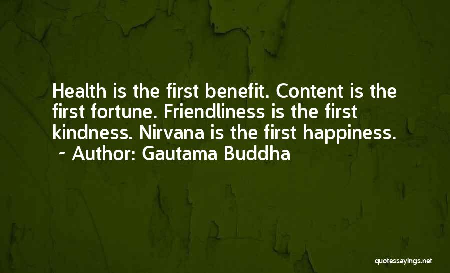 Gautama Buddha Quotes: Health Is The First Benefit. Content Is The First Fortune. Friendliness Is The First Kindness. Nirvana Is The First Happiness.