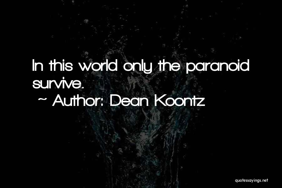 Dean Koontz Quotes: In This World Only The Paranoid Survive.