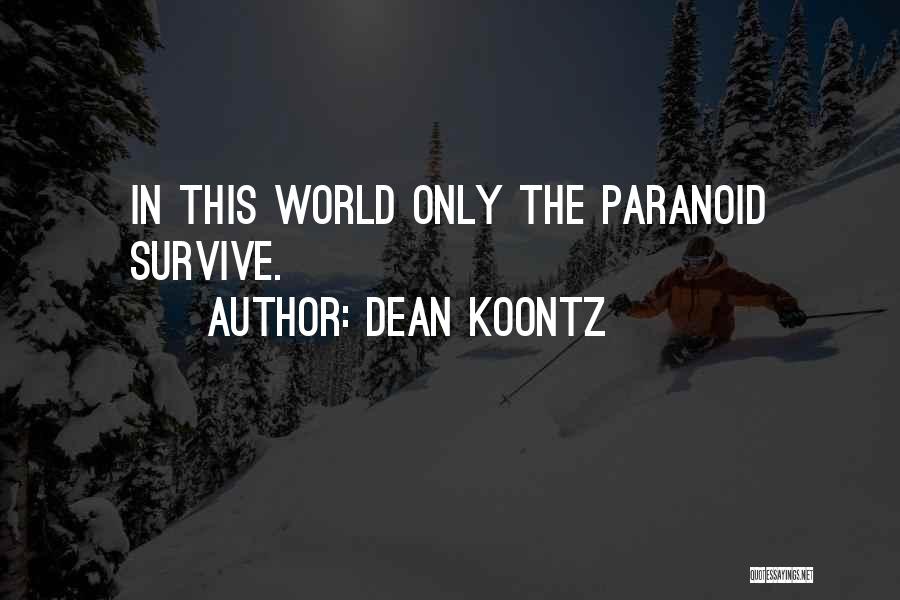 Dean Koontz Quotes: In This World Only The Paranoid Survive.