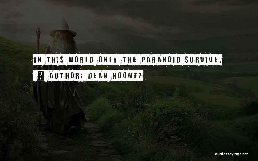 Dean Koontz Quotes: In This World Only The Paranoid Survive.