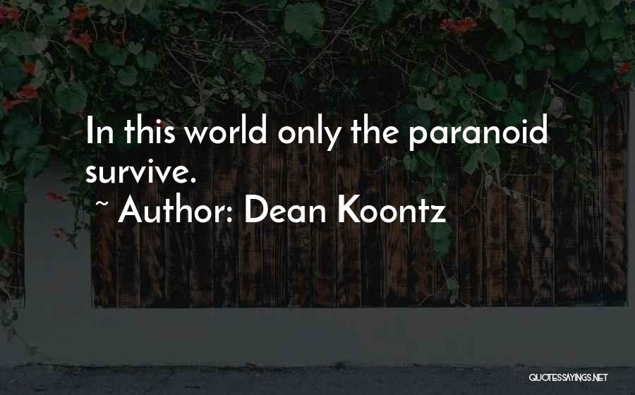 Dean Koontz Quotes: In This World Only The Paranoid Survive.