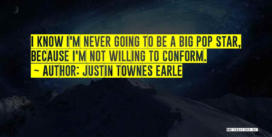 Justin Townes Earle Quotes: I Know I'm Never Going To Be A Big Pop Star, Because I'm Not Willing To Conform.