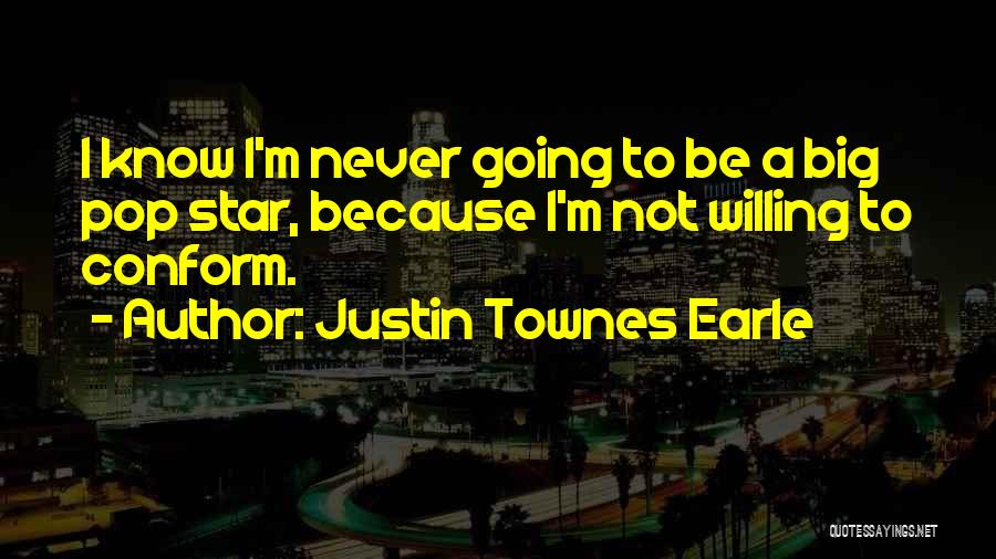 Justin Townes Earle Quotes: I Know I'm Never Going To Be A Big Pop Star, Because I'm Not Willing To Conform.