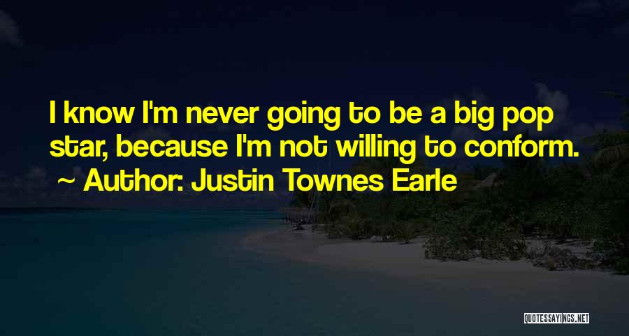 Justin Townes Earle Quotes: I Know I'm Never Going To Be A Big Pop Star, Because I'm Not Willing To Conform.