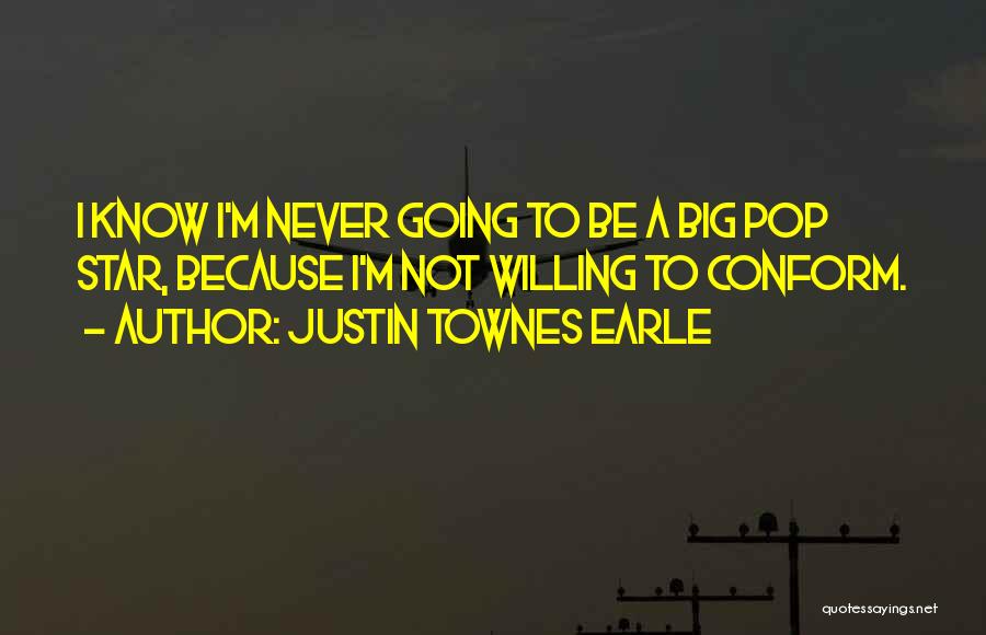 Justin Townes Earle Quotes: I Know I'm Never Going To Be A Big Pop Star, Because I'm Not Willing To Conform.