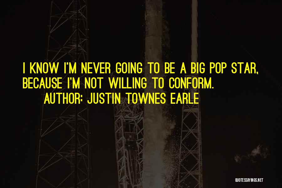 Justin Townes Earle Quotes: I Know I'm Never Going To Be A Big Pop Star, Because I'm Not Willing To Conform.