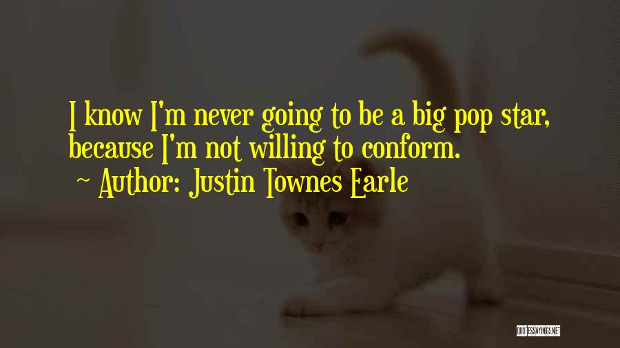 Justin Townes Earle Quotes: I Know I'm Never Going To Be A Big Pop Star, Because I'm Not Willing To Conform.