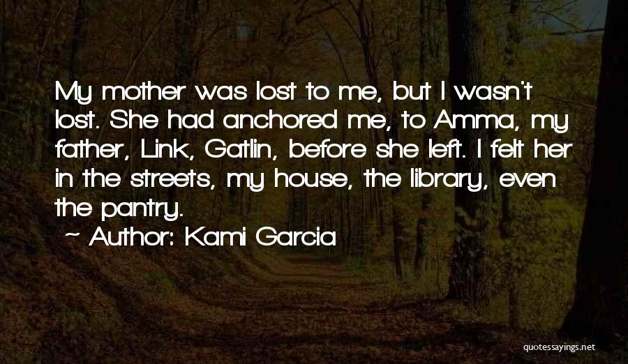Kami Garcia Quotes: My Mother Was Lost To Me, But I Wasn't Lost. She Had Anchored Me, To Amma, My Father, Link, Gatlin,