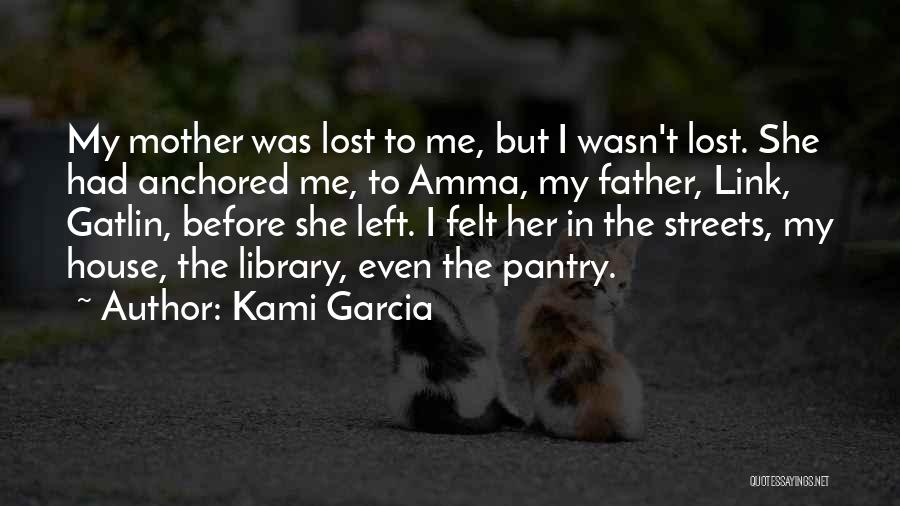 Kami Garcia Quotes: My Mother Was Lost To Me, But I Wasn't Lost. She Had Anchored Me, To Amma, My Father, Link, Gatlin,