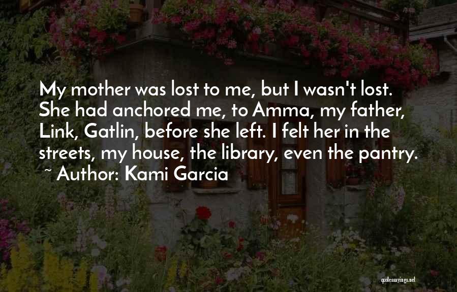 Kami Garcia Quotes: My Mother Was Lost To Me, But I Wasn't Lost. She Had Anchored Me, To Amma, My Father, Link, Gatlin,