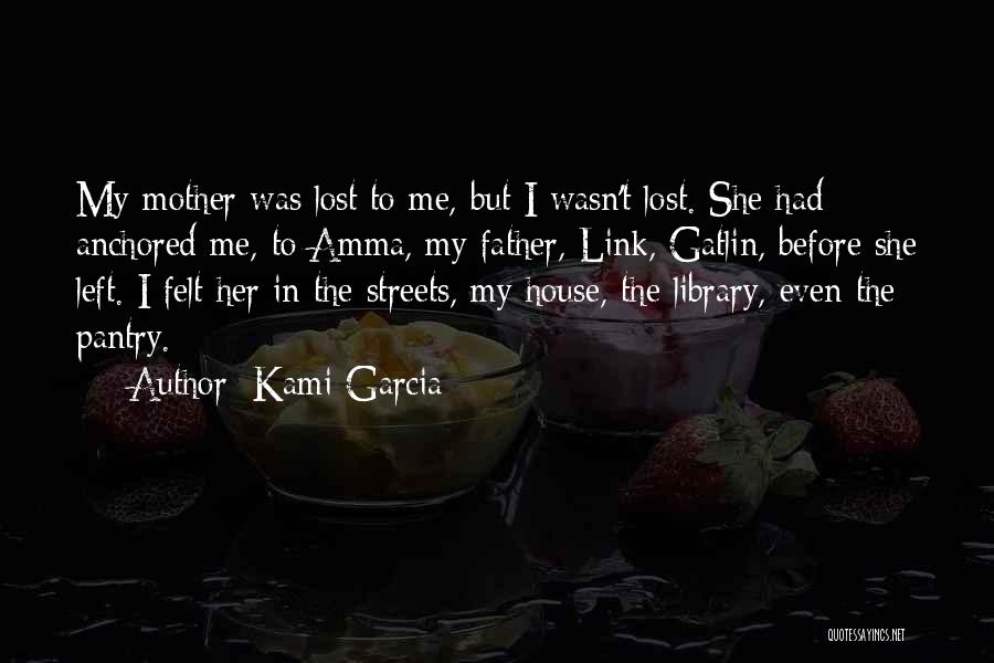 Kami Garcia Quotes: My Mother Was Lost To Me, But I Wasn't Lost. She Had Anchored Me, To Amma, My Father, Link, Gatlin,