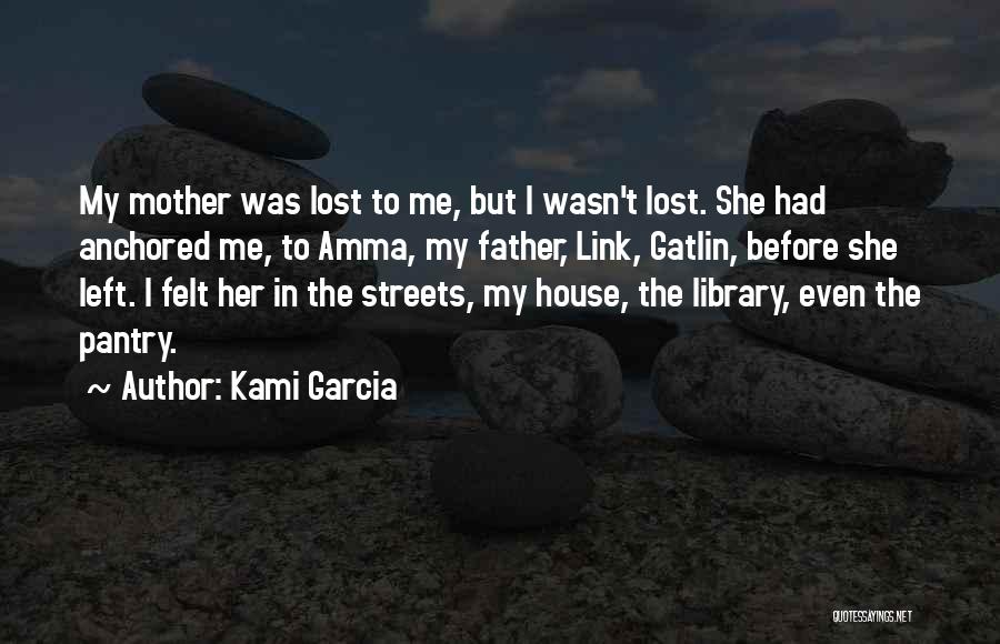 Kami Garcia Quotes: My Mother Was Lost To Me, But I Wasn't Lost. She Had Anchored Me, To Amma, My Father, Link, Gatlin,