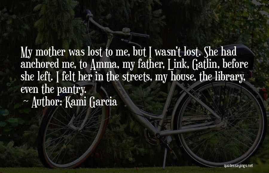 Kami Garcia Quotes: My Mother Was Lost To Me, But I Wasn't Lost. She Had Anchored Me, To Amma, My Father, Link, Gatlin,