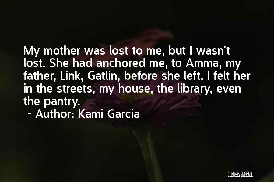 Kami Garcia Quotes: My Mother Was Lost To Me, But I Wasn't Lost. She Had Anchored Me, To Amma, My Father, Link, Gatlin,