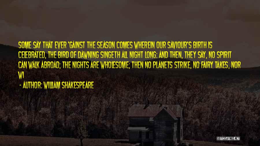 William Shakespeare Quotes: Some Say That Ever 'gainst The Season Comes Wherein Our Saviour's Birth Is Celebrated, The Bird Of Dawning Singeth All