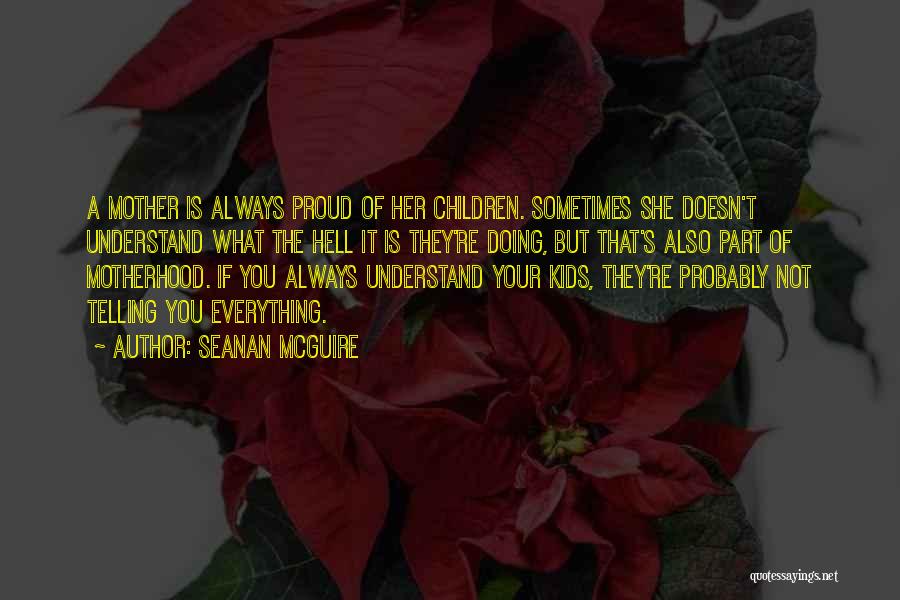 Seanan McGuire Quotes: A Mother Is Always Proud Of Her Children. Sometimes She Doesn't Understand What The Hell It Is They're Doing, But