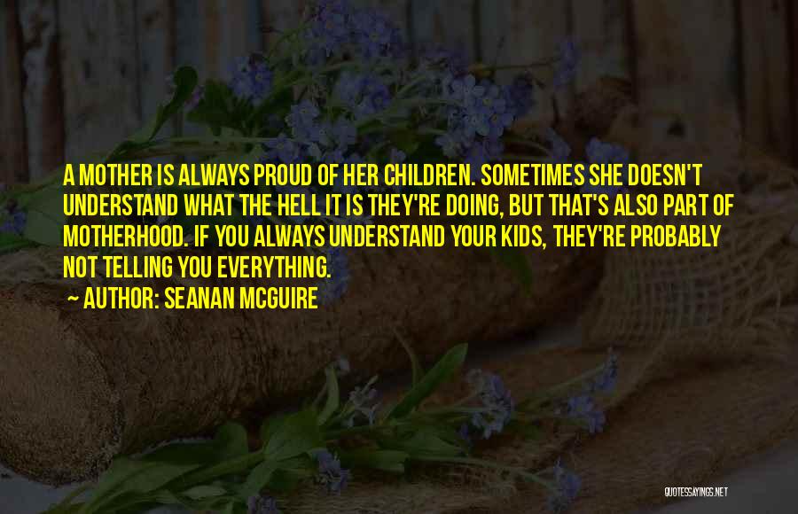 Seanan McGuire Quotes: A Mother Is Always Proud Of Her Children. Sometimes She Doesn't Understand What The Hell It Is They're Doing, But
