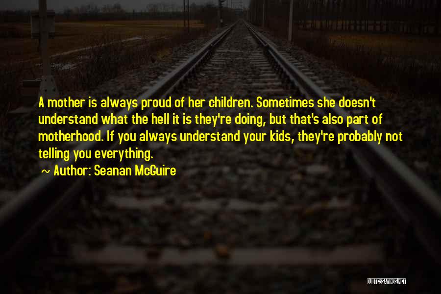 Seanan McGuire Quotes: A Mother Is Always Proud Of Her Children. Sometimes She Doesn't Understand What The Hell It Is They're Doing, But