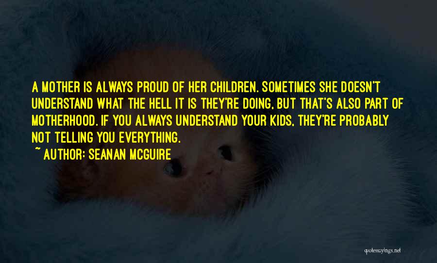 Seanan McGuire Quotes: A Mother Is Always Proud Of Her Children. Sometimes She Doesn't Understand What The Hell It Is They're Doing, But