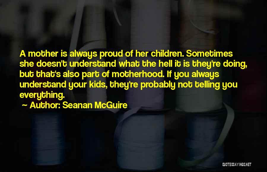 Seanan McGuire Quotes: A Mother Is Always Proud Of Her Children. Sometimes She Doesn't Understand What The Hell It Is They're Doing, But