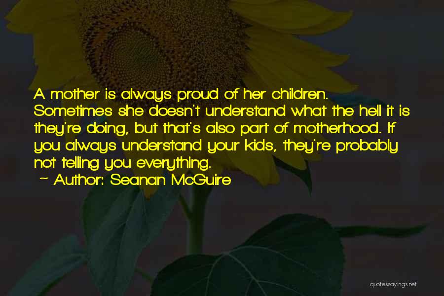 Seanan McGuire Quotes: A Mother Is Always Proud Of Her Children. Sometimes She Doesn't Understand What The Hell It Is They're Doing, But
