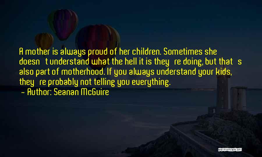 Seanan McGuire Quotes: A Mother Is Always Proud Of Her Children. Sometimes She Doesn't Understand What The Hell It Is They're Doing, But