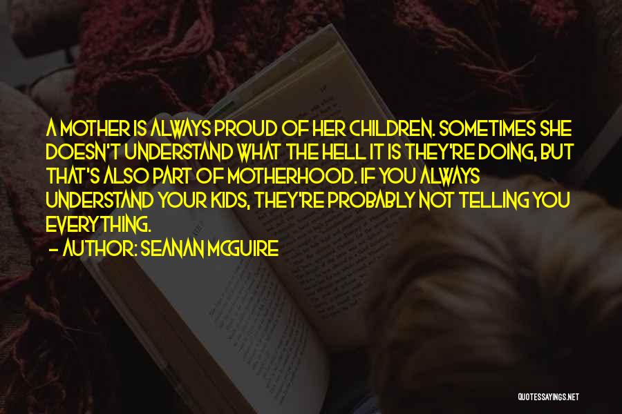 Seanan McGuire Quotes: A Mother Is Always Proud Of Her Children. Sometimes She Doesn't Understand What The Hell It Is They're Doing, But