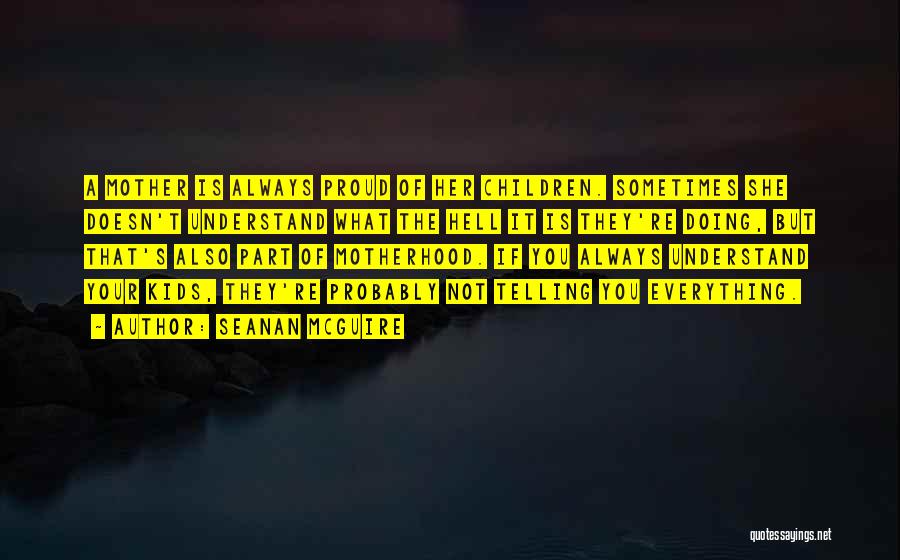Seanan McGuire Quotes: A Mother Is Always Proud Of Her Children. Sometimes She Doesn't Understand What The Hell It Is They're Doing, But