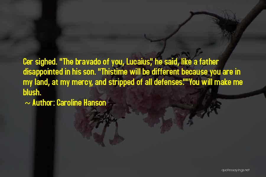 Caroline Hanson Quotes: Cer Sighed. The Bravado Of You, Lucaius, He Said, Like A Father Disappointed In His Son. Thistime Will Be Different
