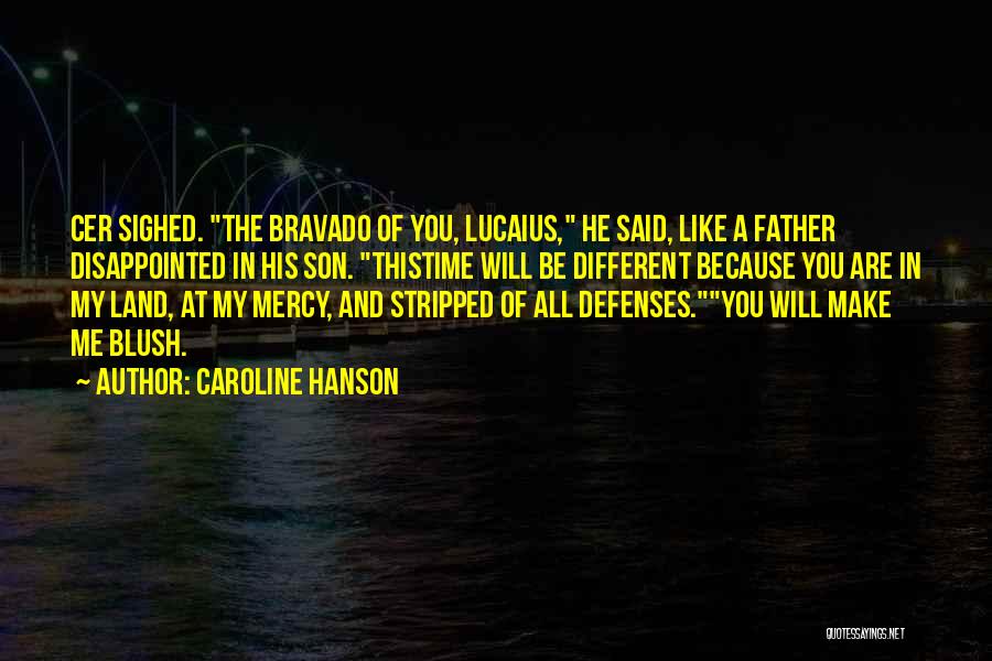 Caroline Hanson Quotes: Cer Sighed. The Bravado Of You, Lucaius, He Said, Like A Father Disappointed In His Son. Thistime Will Be Different
