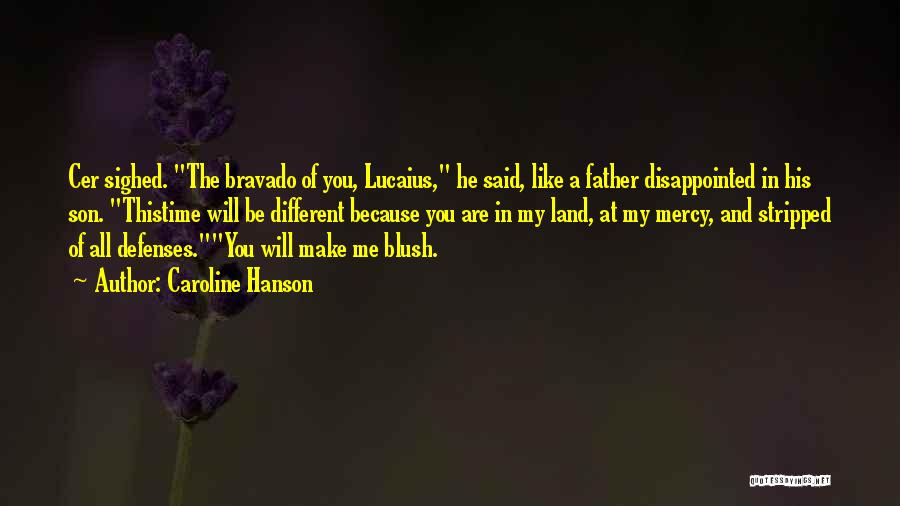 Caroline Hanson Quotes: Cer Sighed. The Bravado Of You, Lucaius, He Said, Like A Father Disappointed In His Son. Thistime Will Be Different