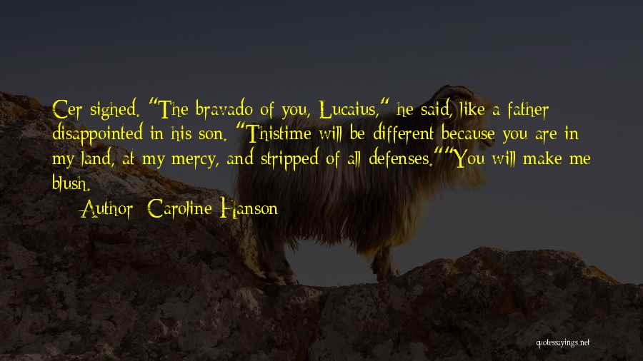 Caroline Hanson Quotes: Cer Sighed. The Bravado Of You, Lucaius, He Said, Like A Father Disappointed In His Son. Thistime Will Be Different