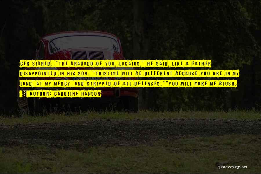 Caroline Hanson Quotes: Cer Sighed. The Bravado Of You, Lucaius, He Said, Like A Father Disappointed In His Son. Thistime Will Be Different