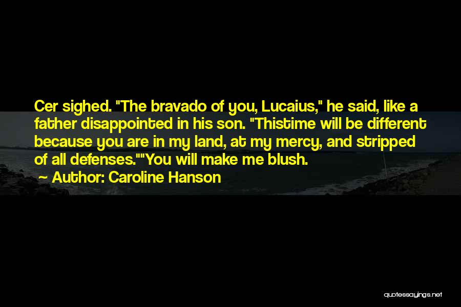 Caroline Hanson Quotes: Cer Sighed. The Bravado Of You, Lucaius, He Said, Like A Father Disappointed In His Son. Thistime Will Be Different