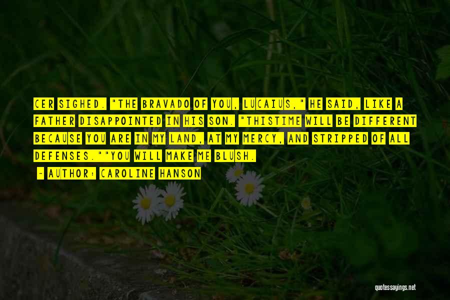 Caroline Hanson Quotes: Cer Sighed. The Bravado Of You, Lucaius, He Said, Like A Father Disappointed In His Son. Thistime Will Be Different